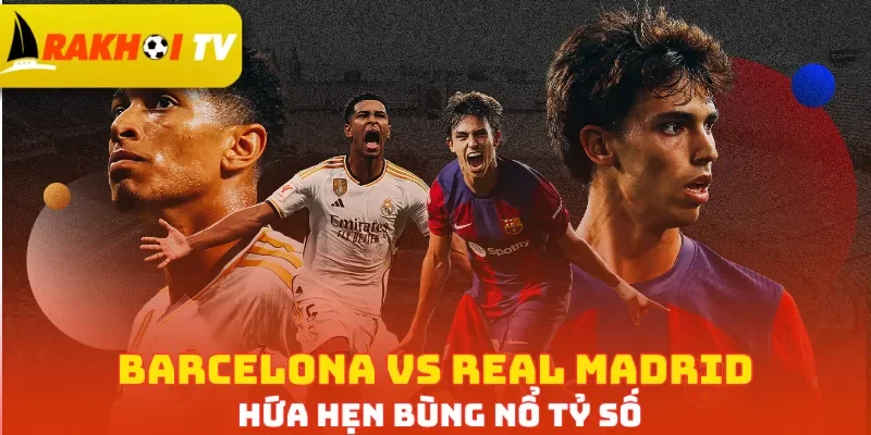 Barcelona vs Real Madrid hứa hẹn bùng nổ tỷ số
