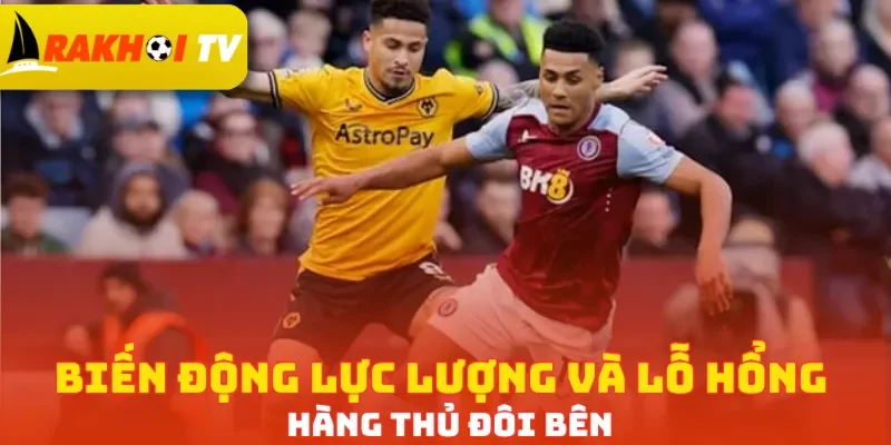 Biến động lực lượng và lỗ hổng hàng thủ đôi bên