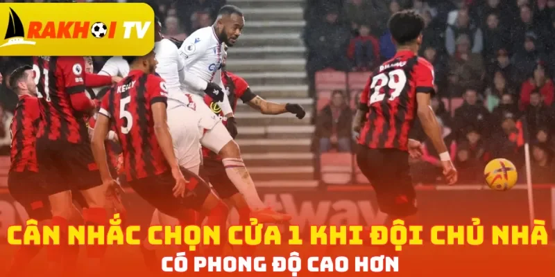 Cân nhắc chọn cửa 1 khi đội chủ nhà có phong độ cao hơn