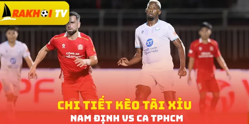 Chi tiết kèo tài xỉu Nam Định vs CA TPHCM