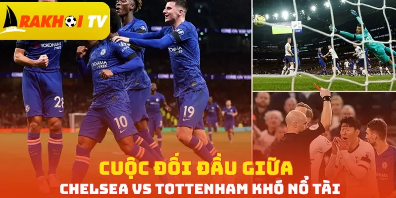Cuộc đối đầu giữa Chelsea vs Tottenham khó nổ tài