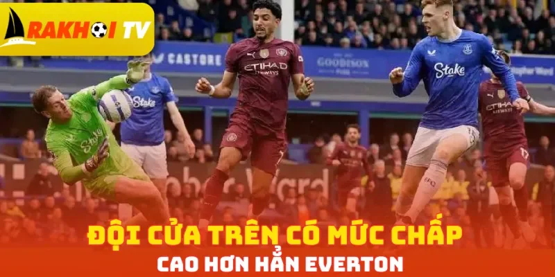 Đội cửa trên có mức chấp cao hơn hẳn Everton