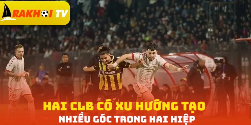 Hai CLB có xu hướng tạo nhiều góc trong hai hiệp