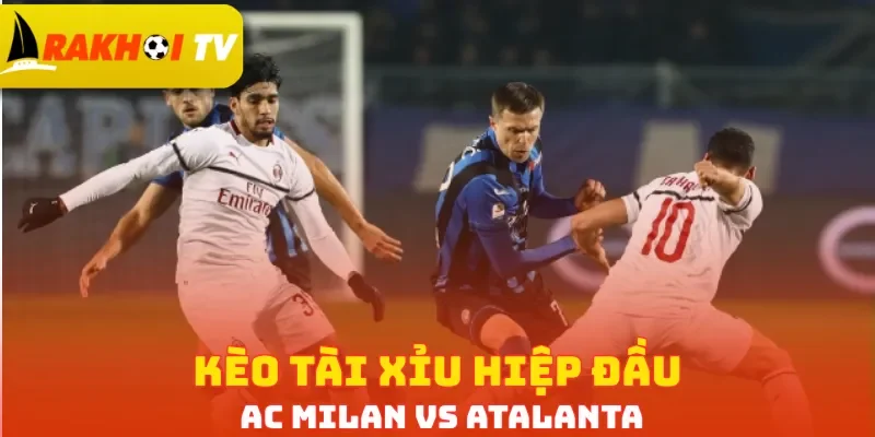 Kèo tài xỉu hiệp đầu AC Milan vs Atalanta