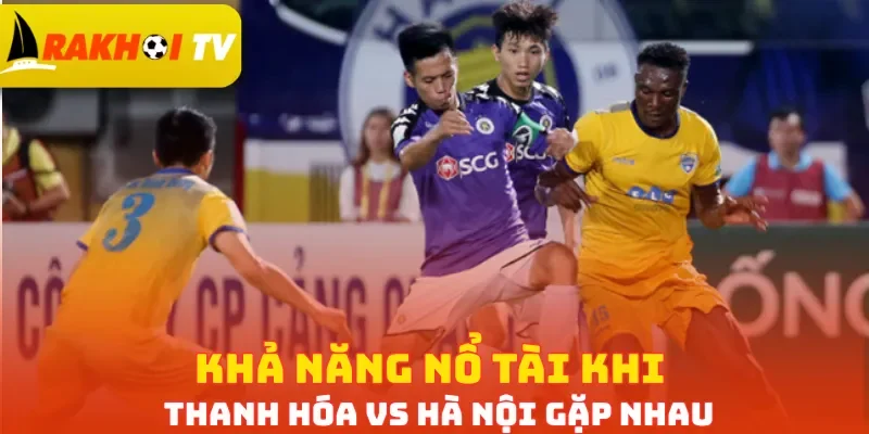 Khả năng nổ Tài khi Thanh Hóa vs Hà Nội gặp nhau