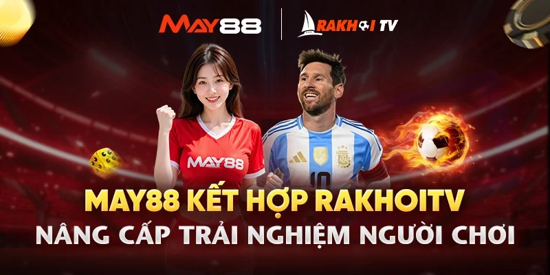 MAY88 Hợp Tác RakhoiTV – Nâng Cấp Trải Nghiệm Người Chơi