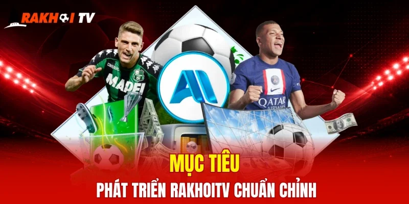 Mục tiêu phát triển RaKhoiTV chuẩn chỉnh