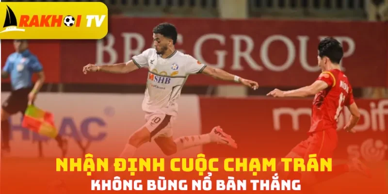 Nhận định cuộc chạm trán không bùng nổ bàn thắng