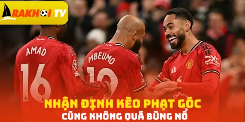 Nhận định kèo phạt góc cũng không quá bùng nổ