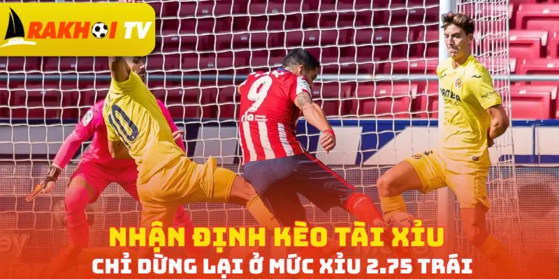 Nhận định kèo Tài xỉu chỉ dừng lại ở mức Xỉu 2.75 trái