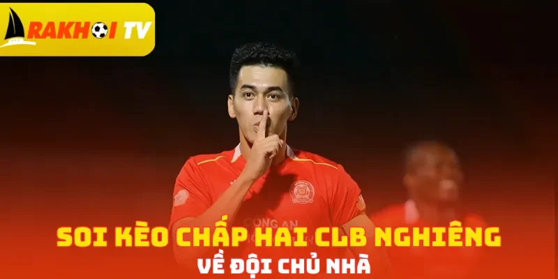 Soi kèo chấp hai CLB nghiêng về đội chủ nhà