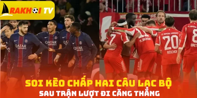 Soi kèo chấp hai câu lạc bộ sau trận lượt đi căng thẳng