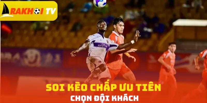 Soi kèo chấp ưu tiên chọn đội khách