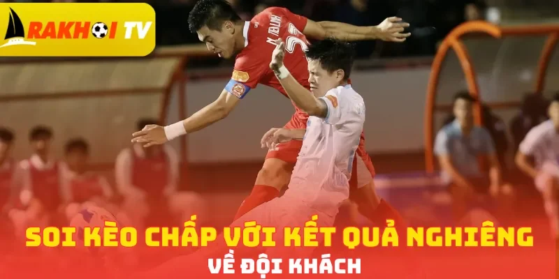 Soi kèo chấp với kết quả nghiêng về đội khách