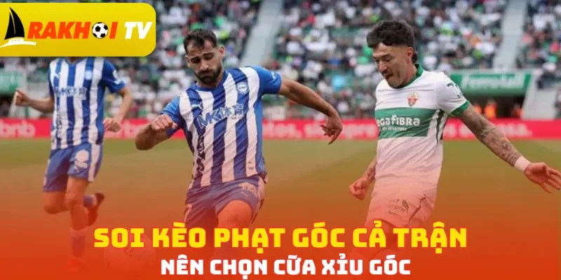 Soi kèo phạt góc cả trận nên chọn cữu Xỉu góc