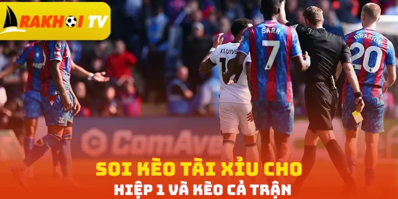 Soi kèo tài xỉu cho hiệp 1 và kèo cả trận