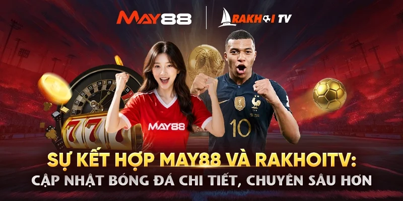 Sự kết hợp MAY88 và RakhoiTV: Cập nhật bóng đá chi tiết, chuyên sâu hơn