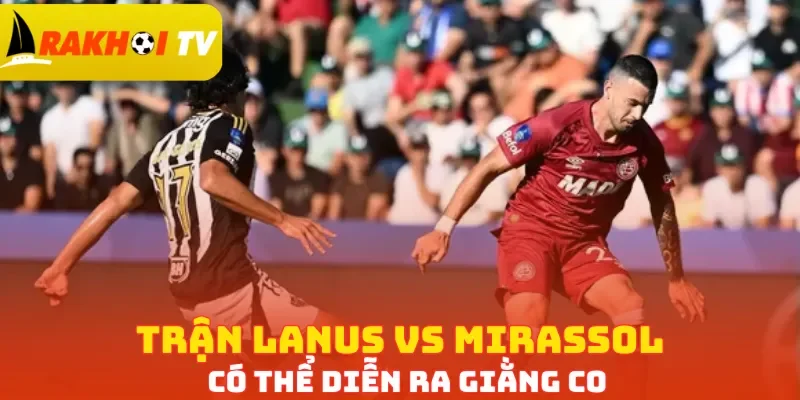 Trận Lanus vs Mirassol có thể diễn ra giằng co
