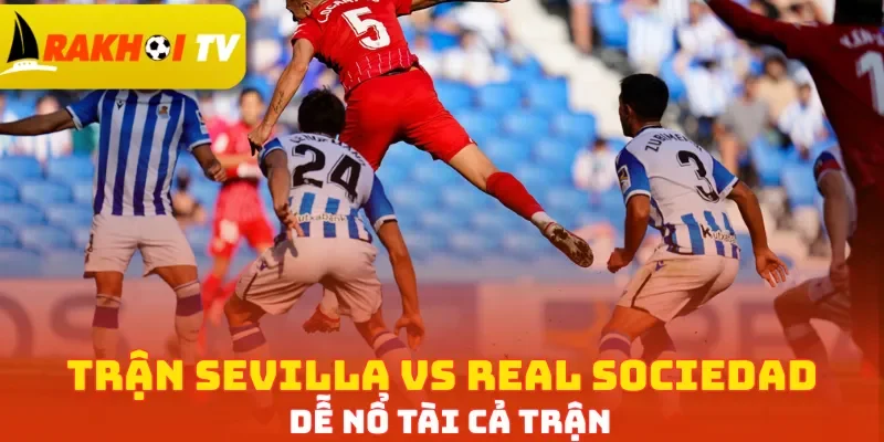 Trận Sevilla vs Real Sociedad dễ nổ tài cả trận