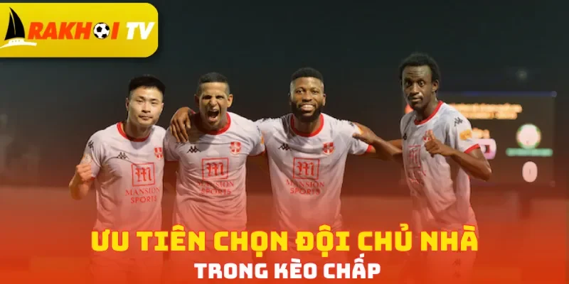 Ưu tiên chọn đội chủ nhà trong kèo chấp