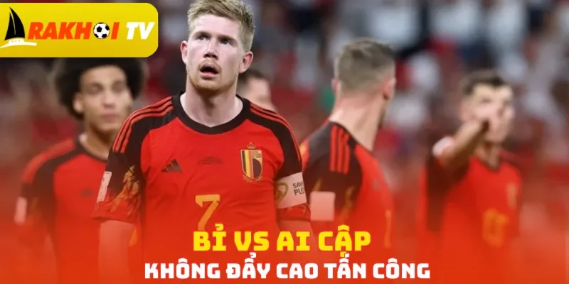 Bỉ vs Ai Cập không đẩy cao tấn công