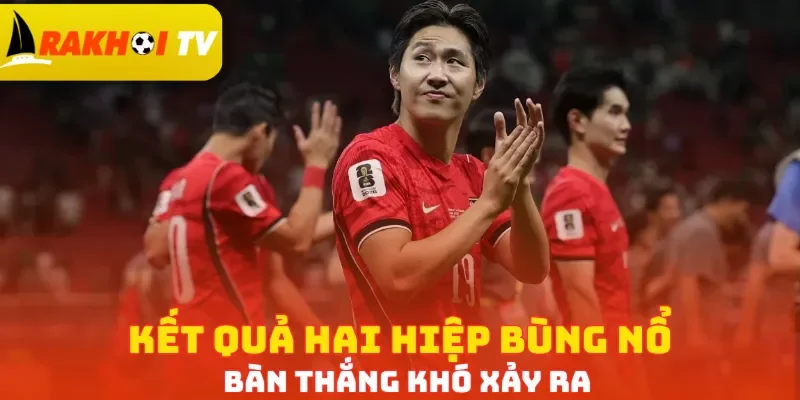 Kết quả hai hiệp bùng nổ bàn thắng khó xảy ra