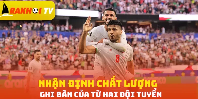 Nhận định chất lượng ghi bàn của từ hai đội tuyển