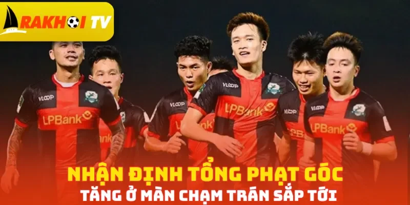 Nhận định tổng phạt góc tăng ở màn chạm trán sắp tới