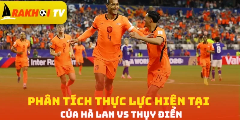 Phân tích thực lực hiện tại của Hà Lan vs Thụy Điển