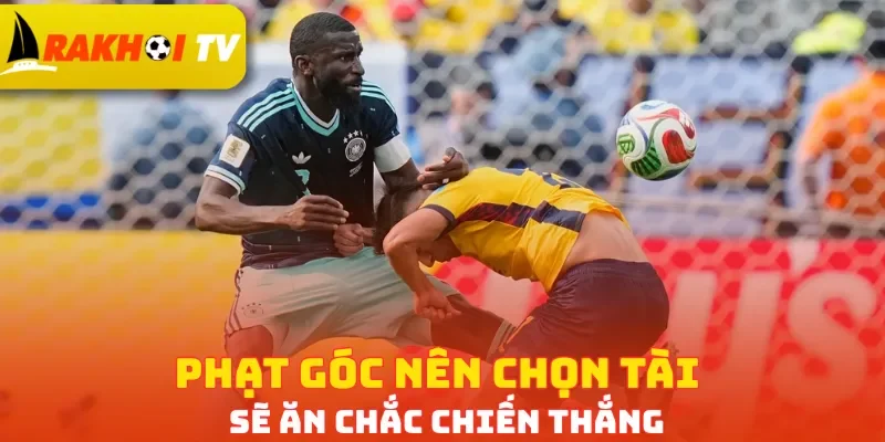 Phạt góc nên chọn Tài sẽ ăn chắc chiến thắng