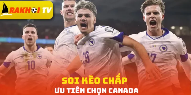 Soi kèo chấp ưu tiên chọn Canada