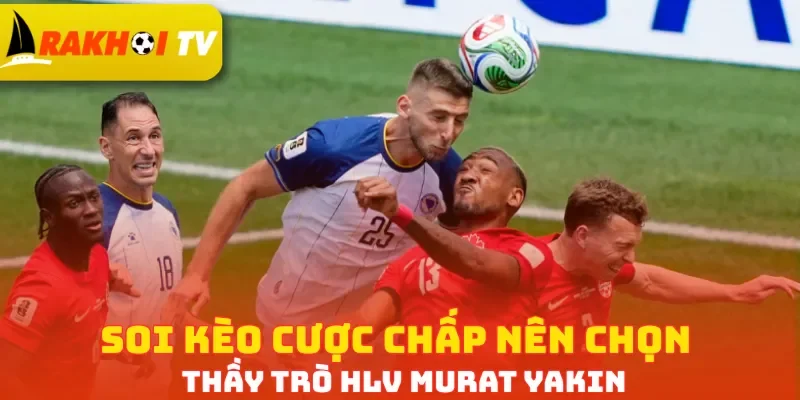Soi kèo cược chấp nên chọn thầy trò HLV Murat Yakin