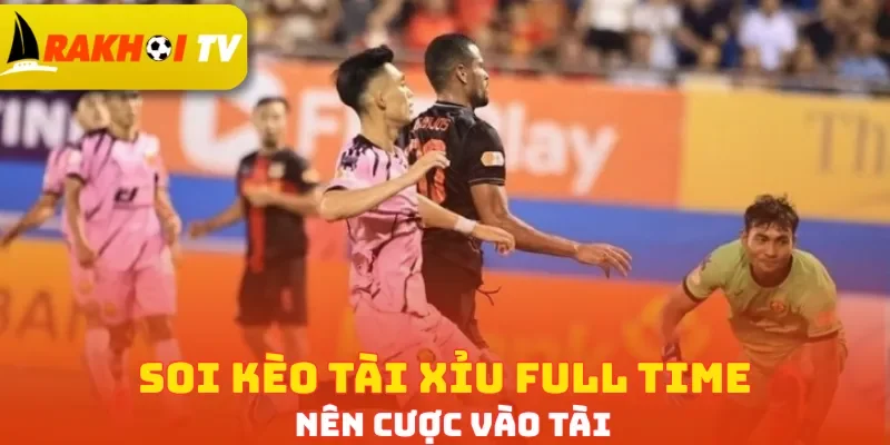Soi kèo tài xỉu full time nên cược vào Tài