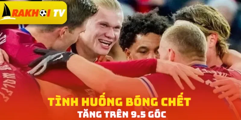 Tình huống bóng chết tăng trên 9.5 góc
