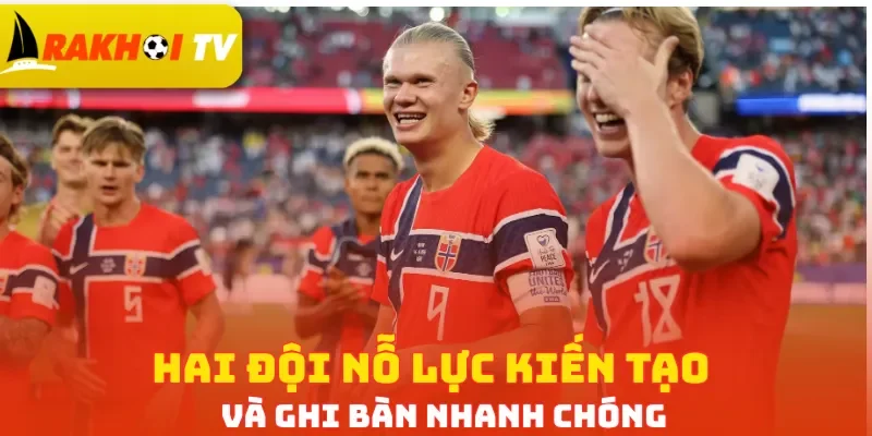 Hai đội nỗ lực kiến tạo và ghi bàn nhanh chóng