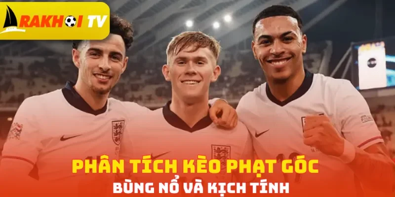 Phân tích kèo phạt góc bùng nổ và kịch tính