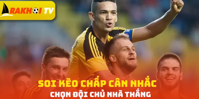 Soi kèo chấp cân nhắc chọn đội chủ nhà thắng
