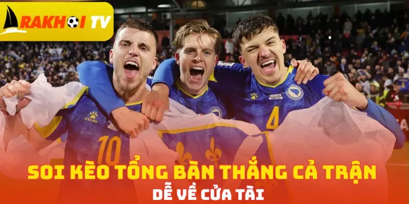 Soi kèo tổng bàn thắng cả trận dễ về cửa Tài