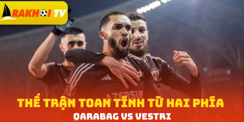 Thế trận toan tính từ hai phía Qarabag vs Vestri