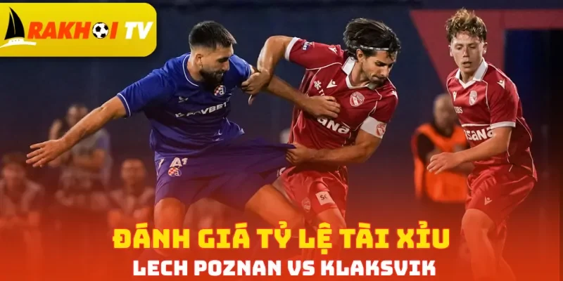 Đánh giá tỷ lệ Tài Xỉu Lech Poznan vs Klaksvik