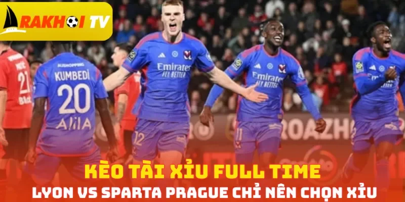 Kèo Tài xỉu full time Lyon vs Sparta Prague chỉ nên chọn Xỉu