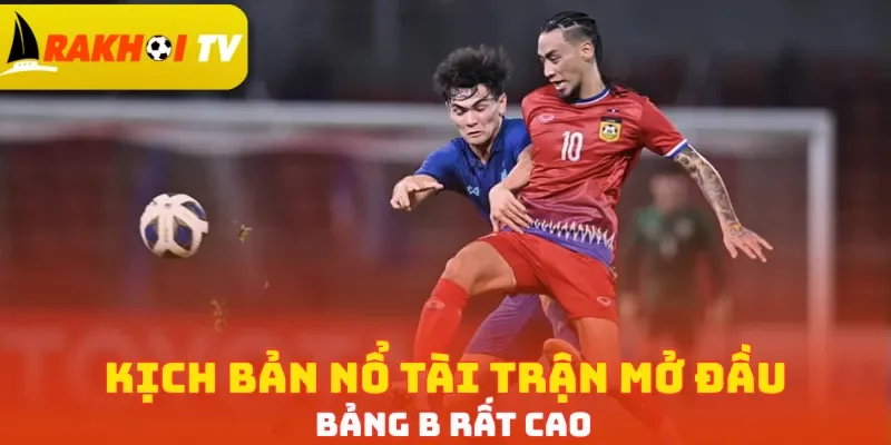 Kịch bản nổ Tài trận mở đàu bảng B rất cao
