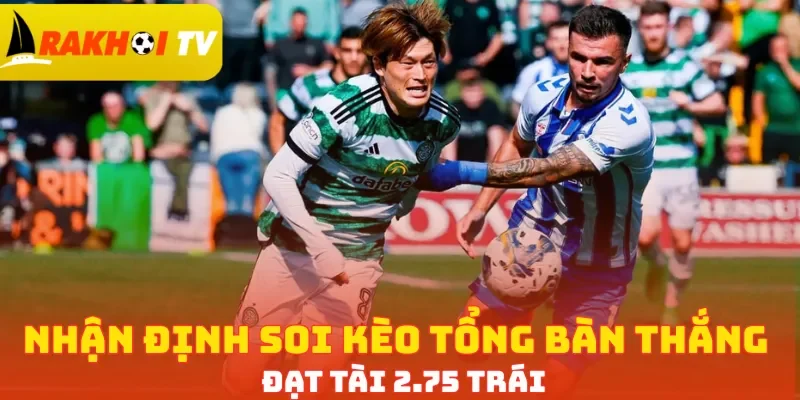 Nhận định soi kèo tổng bàn thắng đạt Tài 2.75 trái