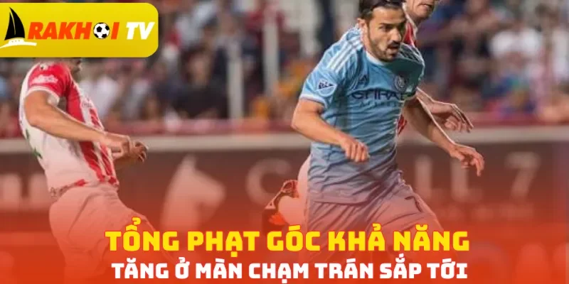 Tổng phạt góc khả năng tăng ở màn chạm trán sắp tới